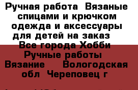 Ручная работа. Вязаные спицами и крючком одежда и аксессуары для детей на заказ. - Все города Хобби. Ручные работы » Вязание   . Вологодская обл.,Череповец г.